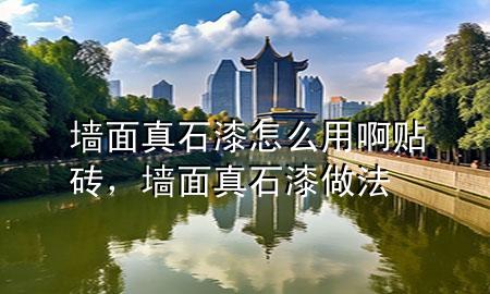 墻面真石漆怎么用啊貼磚，墻面真石漆做法