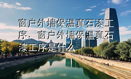 窗戶外墻保溫真石漆工序<div   id=