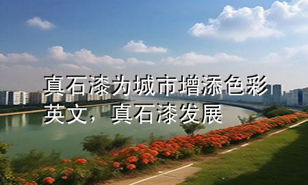 真石漆為城市增添色彩英文，真石漆發(fā)展