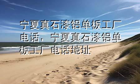 寧夏真石漆鋁單板工廠電話，寧夏真石漆鋁單板工廠電話地址