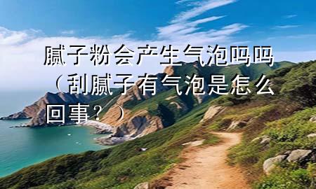 膩?zhàn)臃蹠?huì)產(chǎn)生氣泡嗎嗎（刮膩?zhàn)佑袣馀菔窃趺椿厥拢浚?>
             </div>
             <!--文章無(wú)圖的情況下插入一張圖片end-->
              
      <p>大家好<div   id=