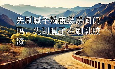 先刷膩子粉再裝房間門嗎<div   id=