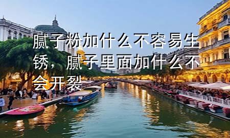 膩子粉加什么不容易生銹，膩子里面加什么不會開裂