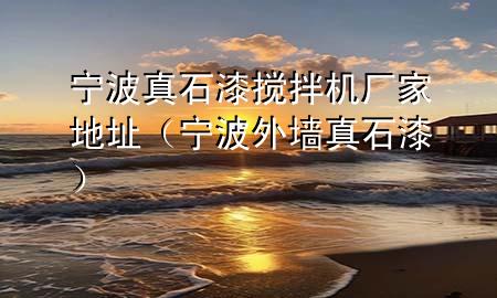 寧波真石漆攪拌機(jī)廠家地址（寧波外墻真石漆）