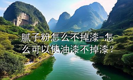 膩子粉怎么不掉漆-怎么可以使油漆不掉漆<div   id=