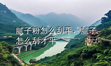 膩子粉怎么刮平<div   id=