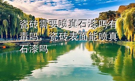 瓷磚需要噴真石漆嗎有毒嗎<div   id=