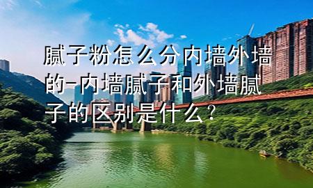 膩?zhàn)臃墼趺捶謨?nèi)墻外墻的-內(nèi)墻膩?zhàn)雍屯鈮δ佔(zhàn)拥膮^(qū)別是什么<div   id=