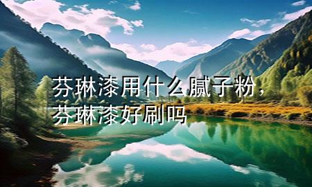 芬琳漆用什么膩?zhàn)臃?div   id=