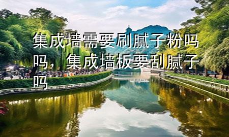 集成墻需要刷膩?zhàn)臃蹎釂?div   id=