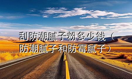 刮防潮膩?zhàn)臃鄱嗌馘X(防潮膩?zhàn)雍头烂鼓佔(zhàn)樱?>
</div>
<!--文章無圖的情況下插入一張圖片end-->
<p>大家好<div id=