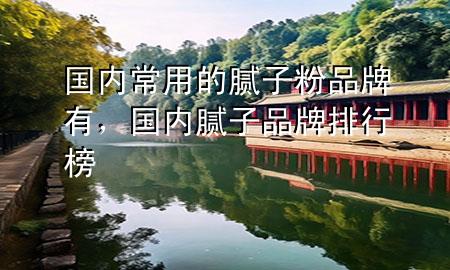 國內常用的膩子粉品牌有<div   id=