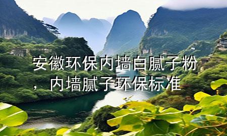 安徽環(huán)保內(nèi)墻白膩?zhàn)臃郏瑑?nèi)墻膩?zhàn)迎h(huán)保標(biāo)準(zhǔn)