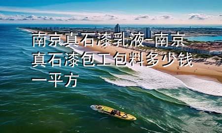 南京真石漆乳液-南京真石漆包工包料多少錢(qián)一平方