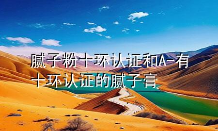 膩?zhàn)臃凼h(huán)認(rèn)證和A-有十環(huán)認(rèn)證的膩?zhàn)痈?>
             </div>
             <!--文章無圖的情況下插入一張圖片end-->
              
      <p>本篇文章給大家談?wù)勀佔(zhàn)臃凼h(huán)認(rèn)證和A，以及有十環(huán)認(rèn)證的膩?zhàn)痈鄬?duì)應(yīng)的知識(shí)點(diǎn)<div   id=
