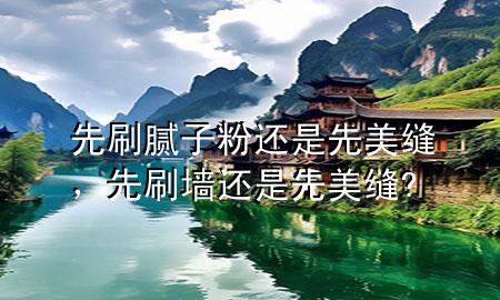 先刷膩子粉還是先美縫，先刷墻還是先美縫?
