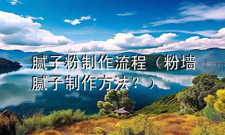 膩子粉制作流程（粉墻膩子制作方法<div   id=