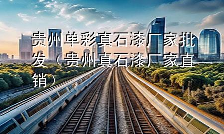貴州單彩真石漆廠(chǎng)家批發(fā)（貴州真石漆廠(chǎng)家直銷(xiāo)）