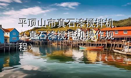 平頂山市真石漆攪拌機（真石漆攪拌機操作規(guī)程）