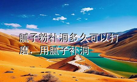膩子粉補洞多久可以打磨<div   id=