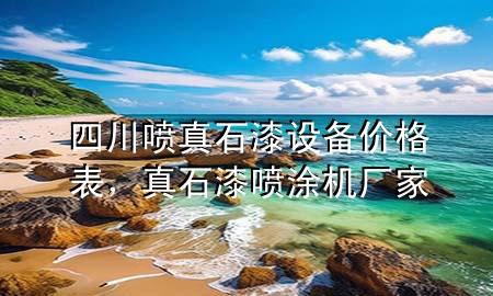四川噴真石漆設(shè)備價格表<div   id=