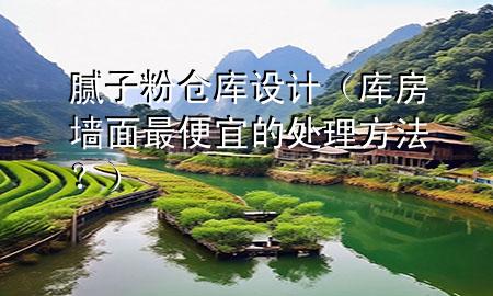 膩?zhàn)臃蹅}庫設(shè)計（庫房墻面最便宜的處理方法？）