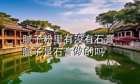 膩?zhàn)臃劾镉袥]有石膏-膩?zhàn)邮鞘嘧龅膯?>
             </div>
             <!--文章無圖的情況下插入一張圖片end-->
              
      <p>大家好<div   id=