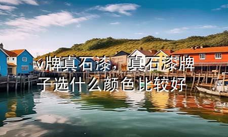 v牌真石漆，真石漆牌子選什么顏色比較好