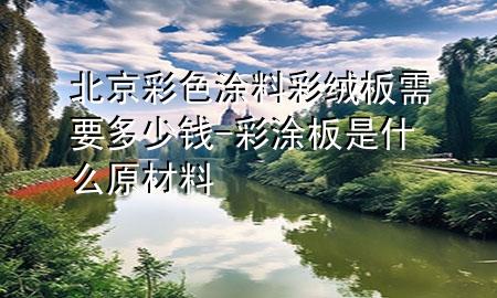 北京彩色涂料彩絨板需要多少錢-彩涂板是什么原材料