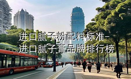 進口膩子粉配料標準-進口膩子膏品牌排行榜