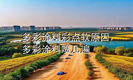 多彩涂料彩點軟原因，多彩涂料噴幾遍