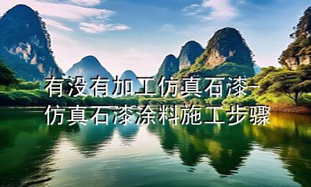 有沒(méi)有加工仿真石漆-仿真石漆涂料施工步驟