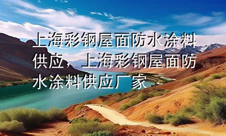 上海彩鋼屋面防水涂料供應(yīng)，上海彩鋼屋面防水涂料供應(yīng)廠家