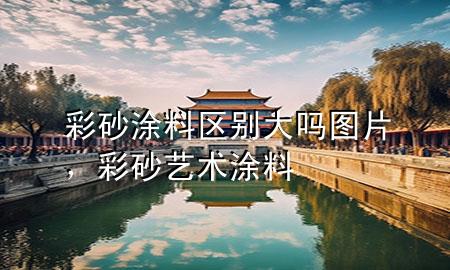 彩砂涂料區(qū)別大嗎圖片<div   id=