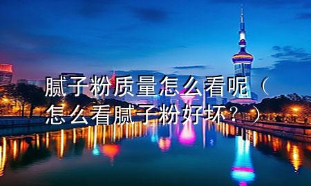膩?zhàn)臃圪|(zhì)量怎么看呢（怎么看膩?zhàn)臃酆脡模浚?>
             </div>
             <!--文章無(wú)圖的情況下插入一張圖片end-->
              
      <p>大家好<div   id=