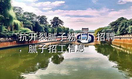 抗開裂膩?zhàn)臃酃S招聘<div   id=