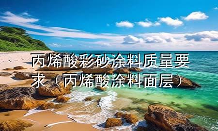 丙烯酸彩砂涂料質(zhì)量要求（丙烯酸涂料面層）