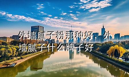 外墻膩子粉那種好<div   id=