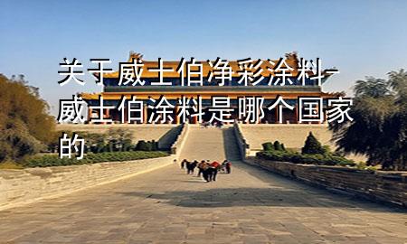 關(guān)于威士伯凈彩涂料-威士伯涂料是哪個(gè)國(guó)家的