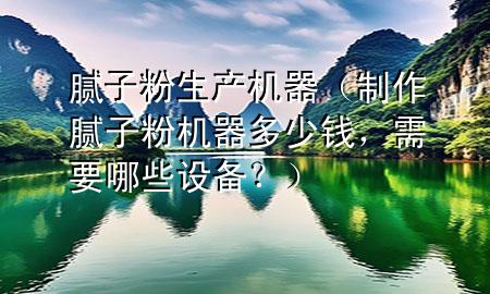膩子粉生產(chǎn)機器（制作膩子粉機器多少錢，需要哪些設備<div   id=