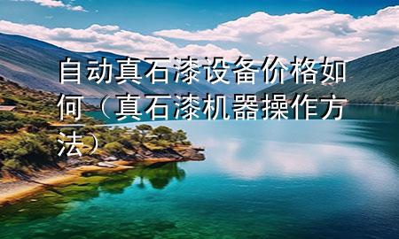 自動真石漆設(shè)備價格如何（真石漆機(jī)器操作方法）