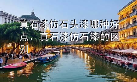 真石漆仿石頭漆哪種好點，真石漆仿石漆的區(qū)別
