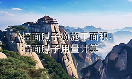 墻面膩?zhàn)臃凼┕っ娣e，墻面膩?zhàn)佑昧坑?jì)算