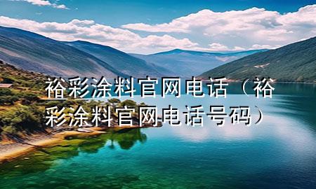 裕彩涂料官網(wǎng)電話（裕彩涂料官網(wǎng)電話號(hào)碼）