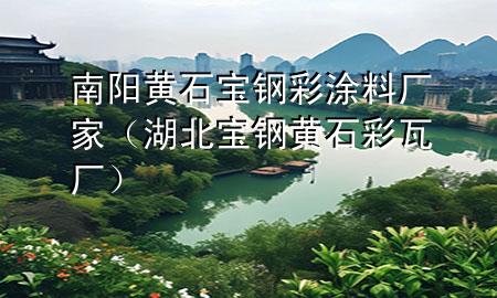 南陽(yáng)黃石寶鋼彩涂料廠家（湖北寶鋼黃石彩瓦廠）