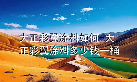 大正彩翼涂料如何-大正彩翼涂料多少錢(qián)一桶