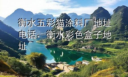 衡水五彩貓涂料廠地址電話<div   id=