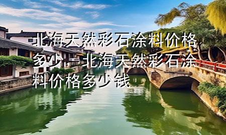 北海天然彩石涂料價格多少<div   id=