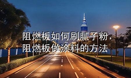 阻燃板如何刷膩?zhàn)臃?div   id=