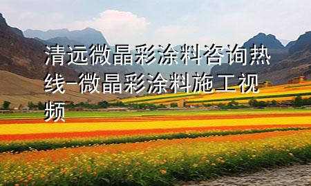 清遠(yuǎn)微晶彩涂料咨詢熱線-微晶彩涂料施工視頻
